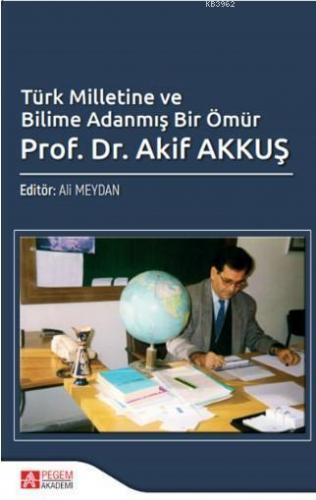 Türk Milletine ve Bilime Adanmış Bir Ömür  Akif Akkuş