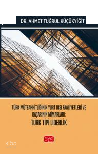 Türk Müteahhitliğinin Yurt Dışı Faaliyetleri ve Başarının Mimarları - Türk Tipi Liderlik
