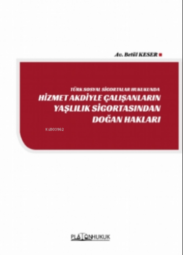 Türk Sosyal Sigortalar Hukukunda Hizmet Akdiyle Çalışanların Yaşlılık Sigortasından Doğan Hakları
