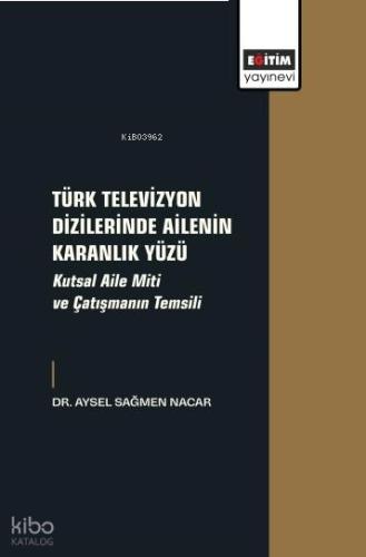 Türk Televizyon Dizilerinde Ailenin Karanlık Yüzü;Kutsal Aile Miti ve Çatışmanın Temsili