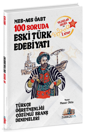 Türkçe FM ÖABT MEB-AGS Türkçe Öğretmenliği 100 Soruda Eski Türk Edebiyatı Deneme Çözümlü Yıldızlar Geçidi 1. Kitap