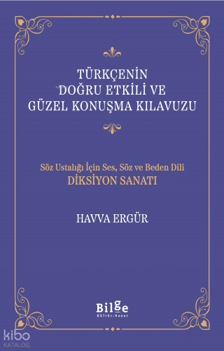 Türkçenin Doğru Etkili ve Güzel Konuşma Kılavuzu;Söz Ustalığı İçin Ses, Söz ve Beden Dili Diksiyon Sanatı