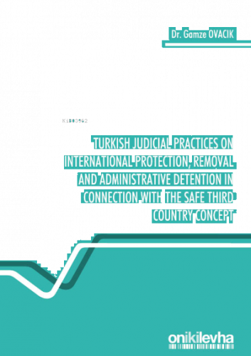 Turkish Judicial Practices on International Protection, Removal and Administrative Detention in Connection with the Safe Third Country Concept