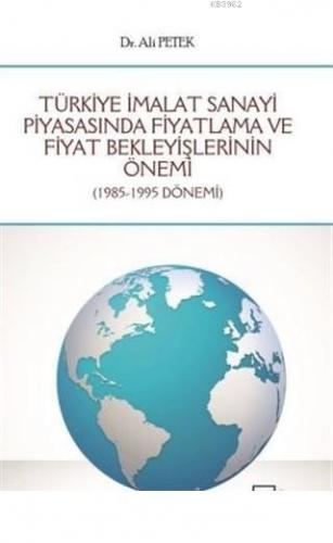 Türkiye İmalat Sanayi Piyasasında Fiyatlama ve Fiyat Bekleyişlerinin Önemi 1985 - 1995 Dönemi