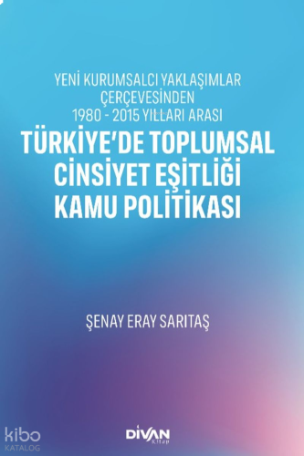 Türkiye'de Toplumsal Cinsiyet Eşitliği Kamu Politikası;Yeni Kurumsalcı Yaklaşımlar Çerçevesinden 1980 - 2015 Yılları Arası