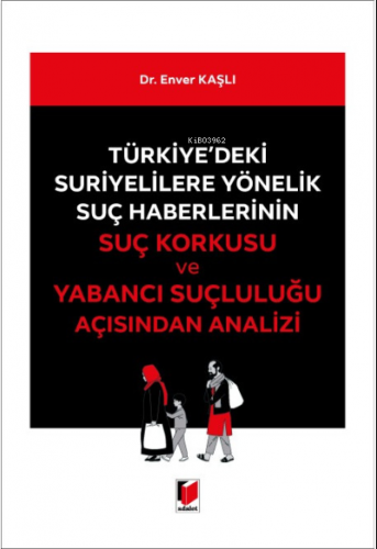 Türkiye'deki Suriyelilere Yönelik Suç Haberlerinin Suç Korkusu ve Yabancı Suçluluğu Açısından Analizi