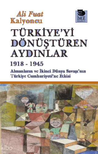 Türkiye'yi Dönüştüren Aydınlar 1918-1945 - Almanların ve İkinci Dünya Savaşı'nın Türkiye Cumhuriyeti'ne Etkisi