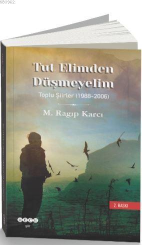 Tut Elimden Düşmeyelim; Toplu Şiirler (1988-2006)