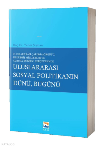 Uluslararası Çalışma Örgütü Birleşmiş Milletler ve Avrupa Konseyi Çerçevesinde ;Uluslararası Sosyal Politikanın Dünü, Bugünü