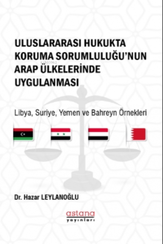Uluslararası Hukukta Koruma Sorumluluğu’nun Arap Ülkelerinde Uygulanması;Libya, Suriye, Yemen ve Bahreyn Örnekleri