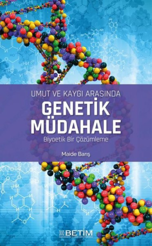 Umut Ve Kaygı Arasında Genetik Müdahale Biyoetik Bir Çözümleme