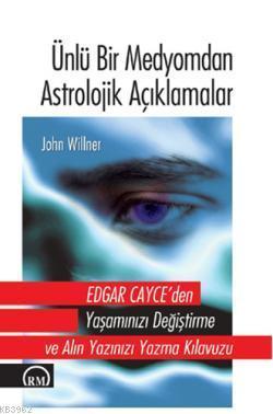 Ünlü Bir Medyomdan Astrolojik Açıklamalar; Edgar Cayce'den Yaşamınızı Değiştirme ve Alınyazınızı Yazma Kılavuzu