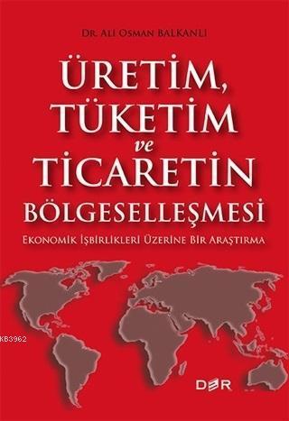 Üretim Tüketim ve Ticaretin Bölgeselleşmesi; Ekonomik İşbirlikleri Üzerine Bir Araştırma