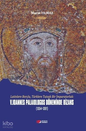V. Loannes Palailogos Döneminde Bizans (1354-1391);Latinlere Borçlu, Türklere Tutsak Bir İmparatorluk