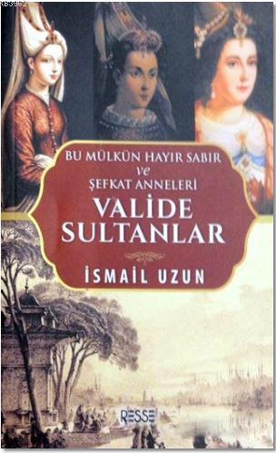 Valide Sultanlar; Bu Mülkün Hayır Sabır ve Şefkat Anneleri