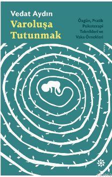 Varoluşa Tutunmak; Özgün, Pratik Psikoterapi Teknikleri ve Vaka Örnekleri
