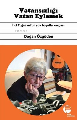 Vatansızlığı Vatan Eylemek - İnci Tuğsavul'un Çok Boyutlu Kavgası