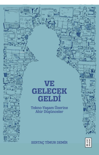 Ve Gelecek Geldi;Tekno-Yaşam Üzerine Ahir Düşünceler