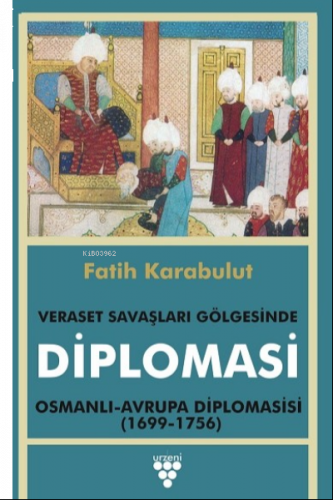 Veraset Savaşları Gölgesinde Diplomasi;Osmanlı - Avrupa Diplomasisi (1699-1736)