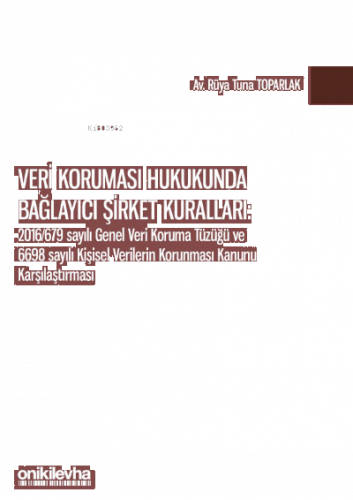 Veri Koruması Hukukunda Bağlayıcı Şirket Kuralları;2016/679 Sayılı Genel Veri Koruma Tüzüğü ve 6698 Sayılı Kişisel Verilerin Korunması Kanunu Karşılaştırması