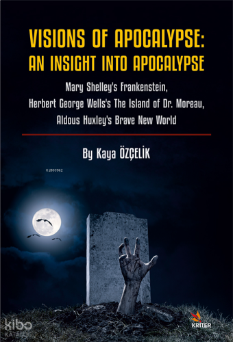 Visions Of Apocalypse: An Insight Into Apocalypse;Mary Shelley’s Frankenstein, Herbert George Wells’s The Island of Dr. Moreau, Aldous Huxley’s Brave New World