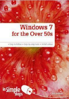 Windows 7 for the Over 50s in Simple Steps; Easy To Follow - Step-By-Step Tasks - In Full Colour