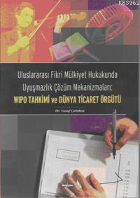 WIPO Tahkimi ve Dünya Ticaret; Uluslararası Fikri Mülkiyet Hukukunda Uyuşmazlık Çözüm Mekanizmaları