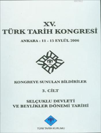 XV. Türk Tarih Kongresi 3. Cilt; Selçuklu Devleti ve Beylikler Dönemi Tarihi