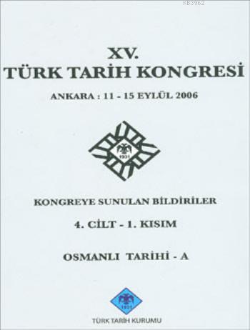 XV. Türk Tarih Kongresi 4. Cilt - 1. Kısım; Osmanlı Tarihi - A