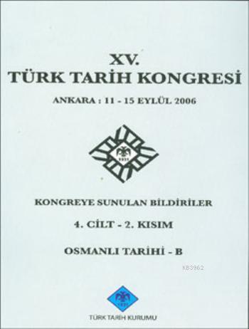 XV. Türk Tarih Kongresi - 4. Cilt 2. Kısım; Osmanlı Tarihi - B