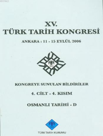 XV. Türk Tarih Kongresi 4. Cilt - 4. Kısım; Osmanlı Tarihi - D