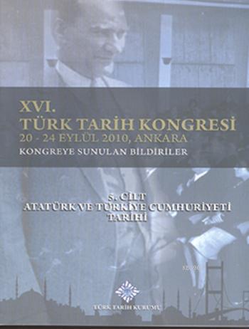 XVI. Türk Tarih Kongresi 5. Cilt; Cilt Atatürk ve Türkiye Cumhuriyeti Tarihi