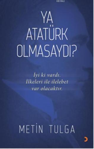 Ya Atatürk Olmasaydı?; İyi ki vardı. İlkeleri ile ilelebet var olacaktır.
