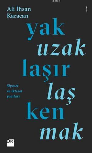 Yaklaşırken Uzaklaşmak; Siyaset ve İktisat Yazıları