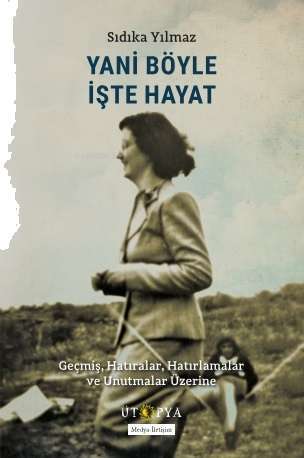 Yani Böyle İşte Hayat;Geçmiş, Hatıralar, Hatırlamalar ve Unutmalar Üzerine
