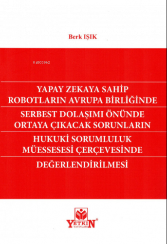 Yapay Zekaya Sahip Robotların Avrupa Birliğinde Serbest Dolaşımı Önünde Ortaya Çıkacak Sorunların Hukuki Sorumluluk Müessesesi Çerçevesinde Değerlendirilmesi