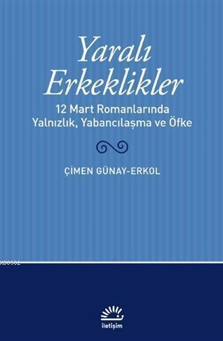 Yaralı Erkeklikler; 12 Mart Romanlarında Yalnızlık, Yabancılaşma, ve Öfke