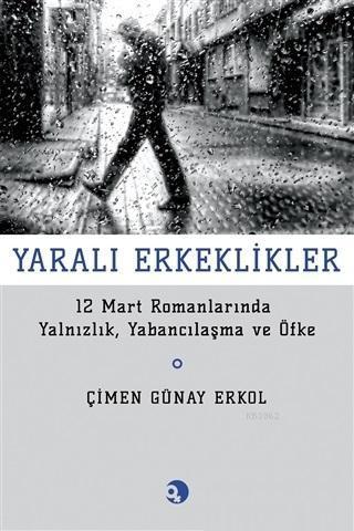 Yaralı Erkeklikler; 12 Mart Romanlarında Yalnızlık, Yabancılaşma ve Öfke