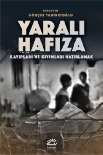 Yaralı Hafıza;Kayıpları ve Kıyımları Hatırlamak