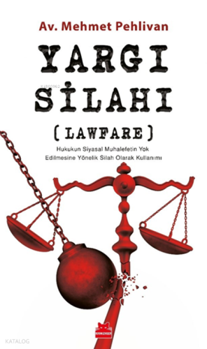 Yargı Silahı;Lawfare Hukukun Siyasal Muhalefetin Yok Edilmesine Yönelik Silah Olarak Kullanımı