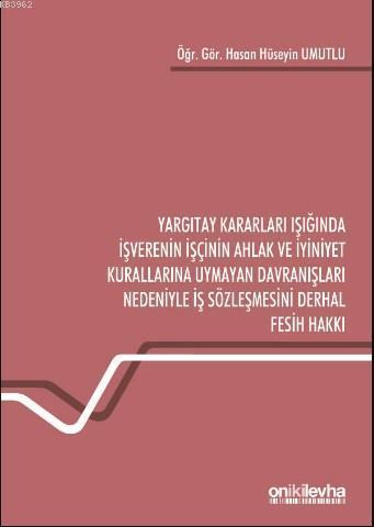 Yargıtay Kararları Işığında İşverenin İşçinin Ahlak ve İyiniyet Kurallarına Uymayan; Davranışları Nedeniyle İş Sözleşmesini Derhal Fesih Hakkı