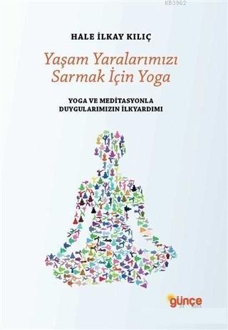 Yaşam Yaralarımızı Sarmak İçin Yoga; Yoga ve Meditasyonla Duygularımızın İlkyardımı