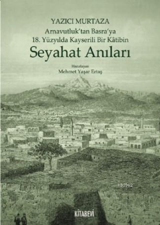 Yazıcı Murtaza Arnavutluk'tan Basra'ya 18 Yüzyılda Kayserili Bir Kâtibin Seyahat Anıları