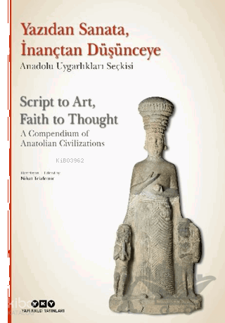 Yazıdan Sanata, İnançtan Düşünceye - Anadolu Uygarlıkları Seçkisi (Ciltli);Script to Art, Faith to Thought - A Compendium of Anatolian Civilizations