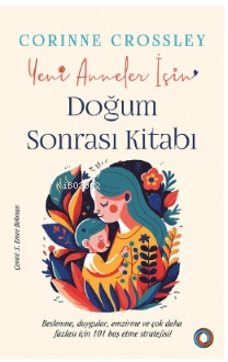 Yeni Anneler için Doğum Sonrası Kitabı;Beslenme, duygular, emzirme ve çok daha fazlası için 101 baş etme stratejisi
