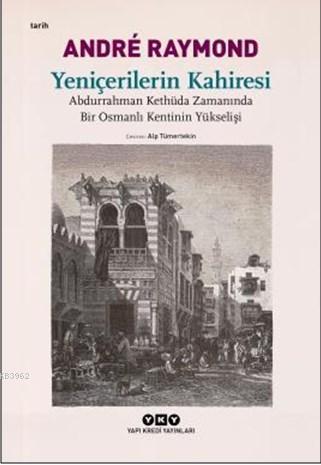 Yeniçerilerin Kahiresi; Abdurrahman Kethüda Zamanında Bir Osmanlı Kentinin Yükselişi