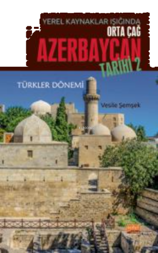 Yerel Kaynaklar Işığında Orta Çağ Azerbaycan Tarihi - II (Türkler Dönemi)