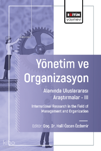 Yönetim ve Organizasyon Alanında Uluslararası Araştırmalar - III;International Research in the Field of Management and Organization