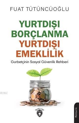 Yurtdışı Borçlanma Yurtdışı Emeklilik; Gurbetçinin Sosyal Güvenlik Rehberi