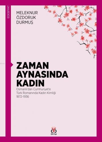 Zaman Aynasında Kadın; Osmanlı'dan Cumhuriyet'e Türk Romanında Kadın Kimliği 1872-1936